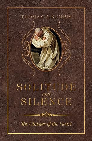 Solitude and Silence: The Cloister of the Heart - Thomas à Kempis