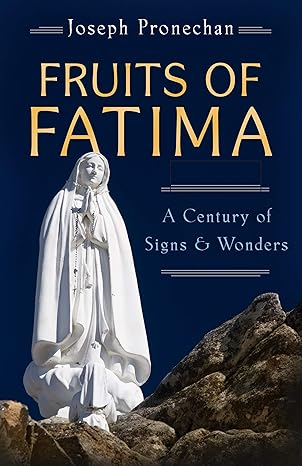 The Fruits of Fatima - A Century of Signs and Wonders - Joseph Pronechen