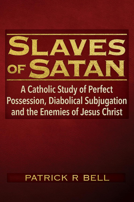 Pre-Order Now!  Slaves of Satan:  A Catholic Analysis of Perfect Possession, Diabolical Subjugation, and the Enemies of Jesus Chris- Patrick Ryan Bell
