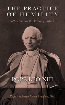 The Practice of Humility: 60 Lessons on the Virtue of Virtues - Pope Leo XIII