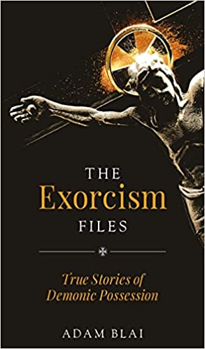 THE EXORCISM FILES: TRUE STORIES OF DEMONIC POSSESSION - ADAM BLAI