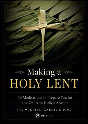 Making a Holy Lent: 40 Meditations To Prepare You for the Church's Holiest Season - Fr. William Casey