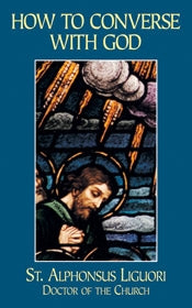 How to Converse Continually and Familiarly with God - St. Alphonsus Liguori
