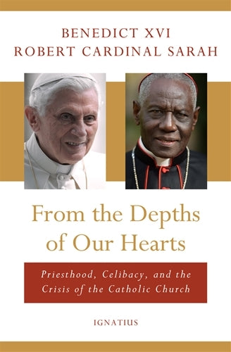 From the Depths of Our Hearts - Priesthood, Celibacy and the Crisis In the Catholic Church - Benedict XVI and Robert Cardinal Sarah