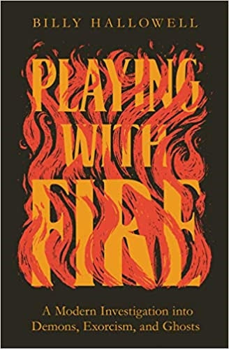 PLAYING WITH FIRE: A Modern Investigation into Demons, Exorcism, and Ghosts - Billy Halloway