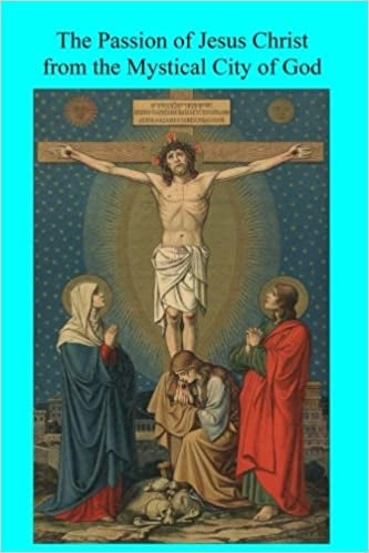 THE PASSION OF JESUS CHRIST FROM THE MYSTICAL CITY OF GOD