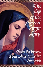 The Life of the Blessed Virgin Mary - Revelations Anne Catherine Emmerich