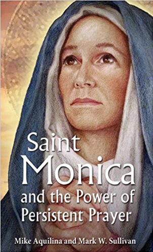 St. Monica and the Power of Persistent Prayer - Mike Aquilina and Mary W. Sullivan