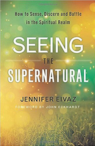 Seeing the Supernatural: How to Sense, Discern and Battle in the Spiritual Realm - Jennifer Eivaz