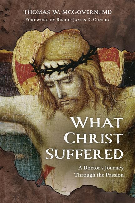 What Christ Suffered: A Doctor's Journey Through the Passion - Thomas W. McGovern, MD