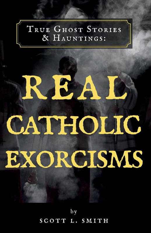 True Ghost Stories & Hauntings: Real Catholic Exorcisms - Scott L. Smith