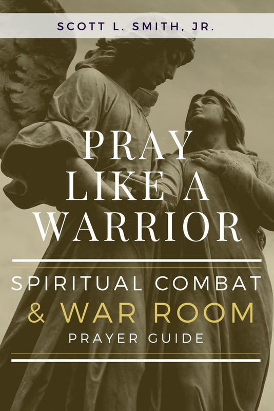 Pray Like A Warrior - Spiritual Combat & War Room Prayer Guide - Scott L. Smith