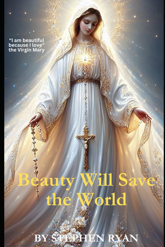 Beauty Will Save the World: "I Am Beautiful Because I Love" - Virgin Mary - Stephen Ryan