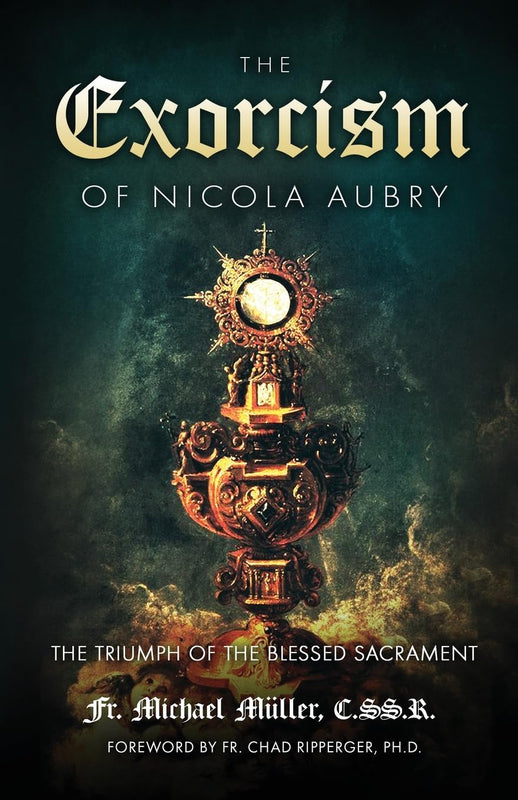 The Exorcism of Nicola Aubry (Annotated Edition): The Triumph of the Blessed Sacrament - Fr. Michael Müller, C.SS.R. and Fr. Chad Ripperger