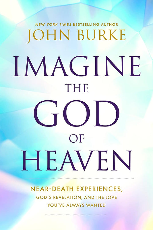 Imagine the God of Heaven: Near-Death Experiences, God's Revelation - John Burke