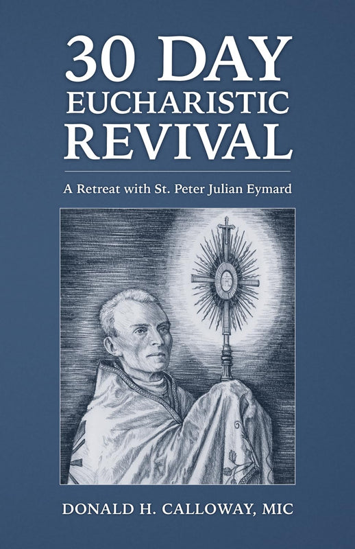 30 Day Eucharistic Revival: A Retreat with St. Peter Julian Eymard - Donald H. Callowa, MIC