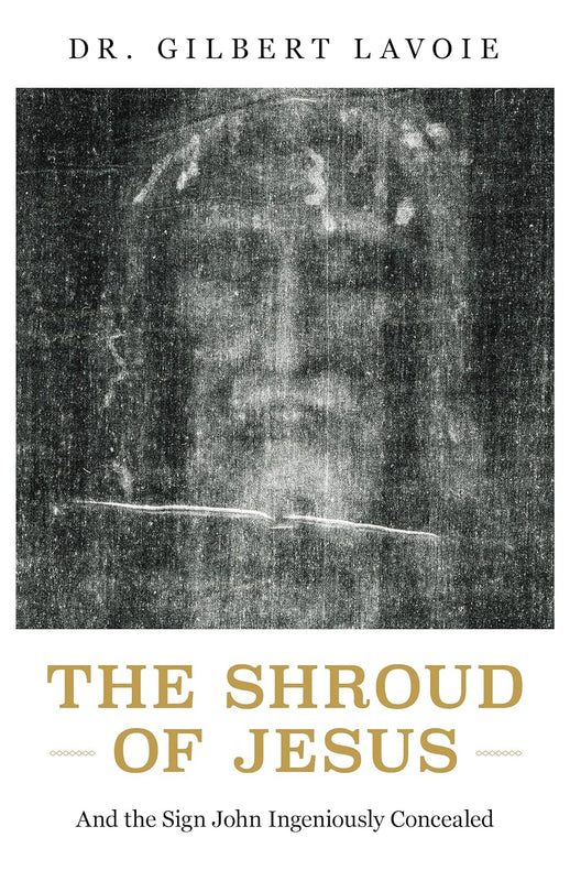 The Shroud of Jesus: And the Sign John Ingeniously Concealed - Dr. Gilbert Lavoie