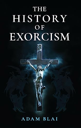The History of Exorcism - Adam Blai