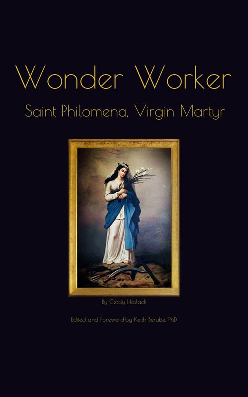 Wonder Worker: Saint Philomena, Virgin and Martyr - Cecily Hallack, ed. by Keith Berube