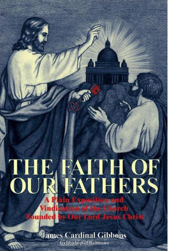 The Faith of Our Fathers: A Plain Exposition and Vindication of the Church Founded by Our Lord Jesus Christ  Cardinal James Gibbons