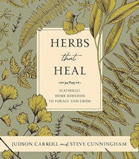 PRE-ORDER - COMING MAY 19!   Herbs That Heal: (Catholic) Home Remedies to Forage and Grow -  Judson Carroll , Steve Cunningham