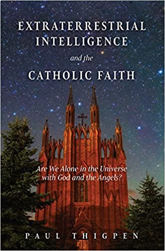 Extraterrestrial Intelligence and the Catholic Faith: Are We Alone in the Universe with God and the Angels? - Paul Thigpen, PhD