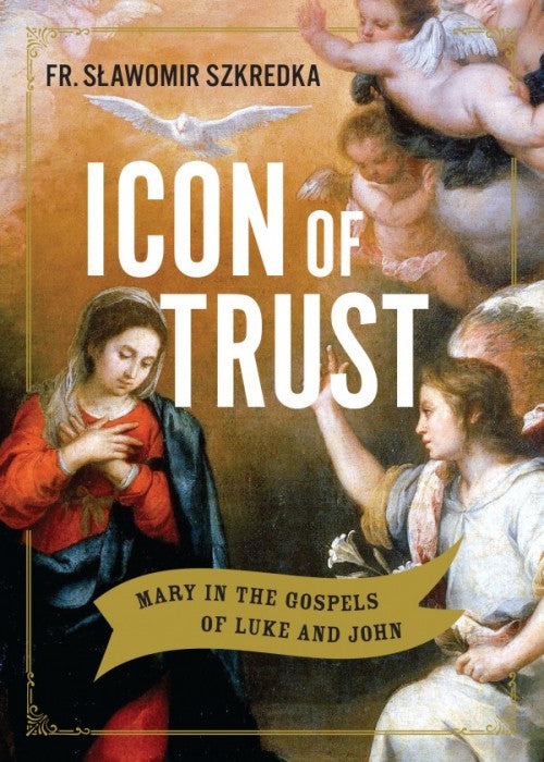 Icon of Trust: Mary in the Gospels of Luke and John -  Fr. Slawomir Szkredka S.S.D.