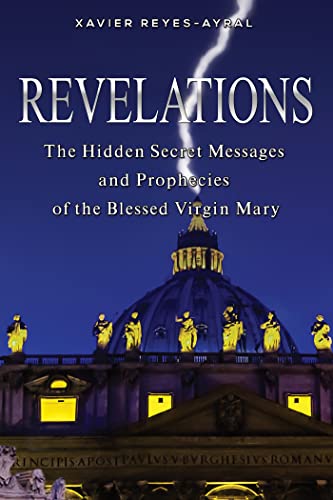 Revelations: The Hidden Secret Messages and Prophecies of the Blessed Virgin Mary - Xavier Reyes-Ayral