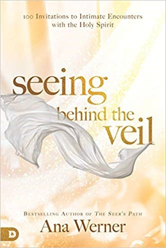 Seeing Behind the Veil  - 100 Invitations to Intimate Encounters with the Holy  Spirit  - ANA WERNER