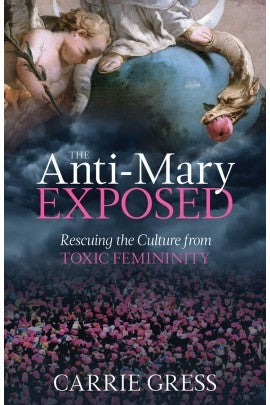 The Anti-Mary Exposed  - Carrie Gress