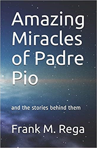 The Amazing Miracles of Padre Pio and the Stories Behind Them: - Frank M. Rega