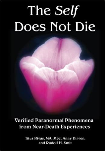 The Self Does Not Die: Verified Paranormal Phenomena from Near-Death Experiences - Titus Rivas, Amy Dirvin, Rudolf Smit