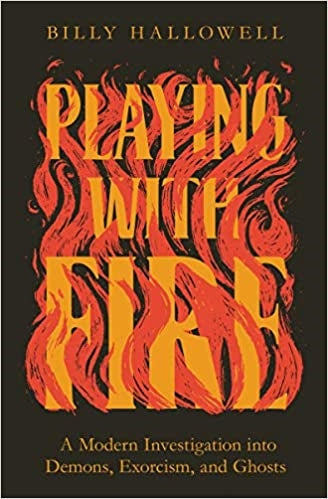 NEW!  PLAYING WITH FIRE:  A Modern Investigation into Demons, Exorcism, and Ghosts - Billy Halloway