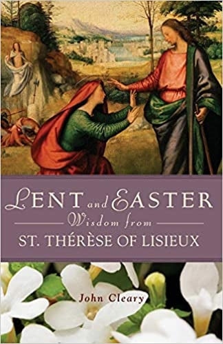 Lent and Easter Wisdom from St. Thérèse of Lisieux - John Cleary