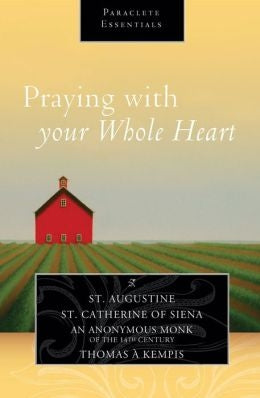 Praying with Your Whole Heart - Saint Augustine, Catherine of Siena, et al.