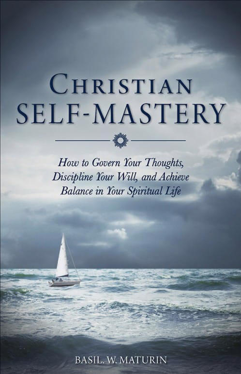 Christian Self-Mastery - How To Govern Your Thoughts, Discipline Your Will,  and AND Achieve Balance in Your Spiritual Life  - Fr. Basil W. Maturin